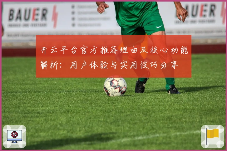 开云平台官方推荐理由及核心功能解析：用户体验与实用技巧分享