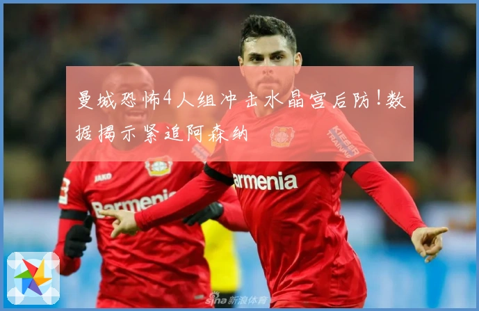 曼城恐怖4人组冲击水晶宫后防!数据揭示紧追阿森纳