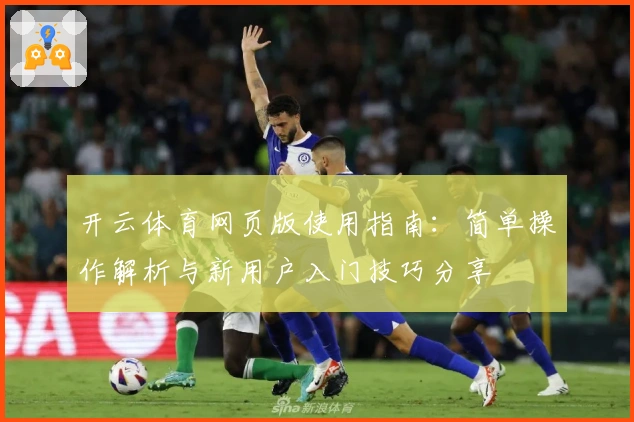 开云体育网页版使用指南：简单操作解析与新用户入门技巧分享