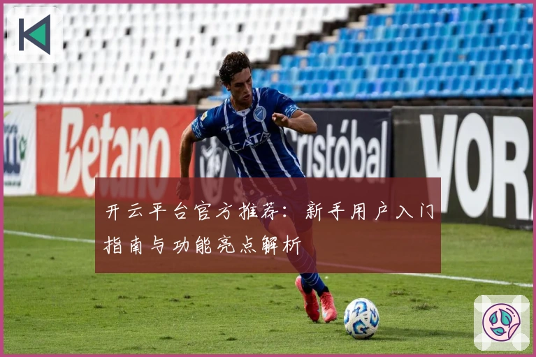 开云平台官方推荐：新手用户入门指南与功能亮点解析