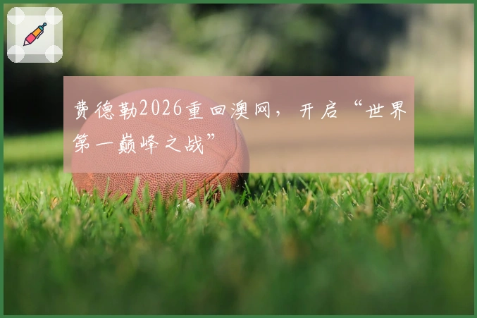 费德勒2026重回澳网，开启“世界第一巅峰之战”