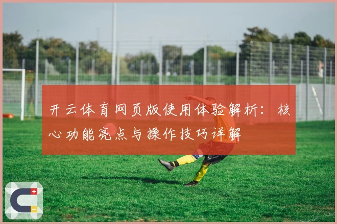 开云体育网页版使用体验解析：核心功能亮点与操作技巧详解