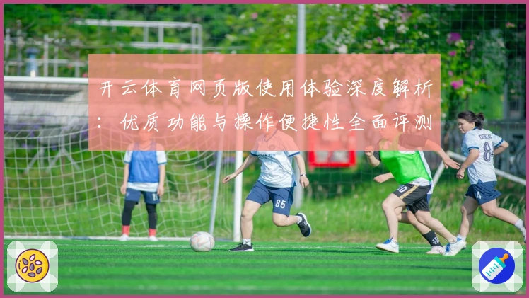 开云体育网页版使用体验深度解析：优质功能与操作便捷性全面评测