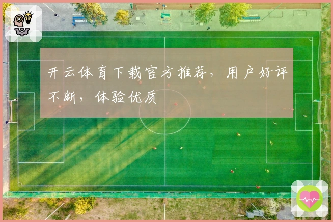 开云体育下载官方推荐,用户好评不断,体验优质