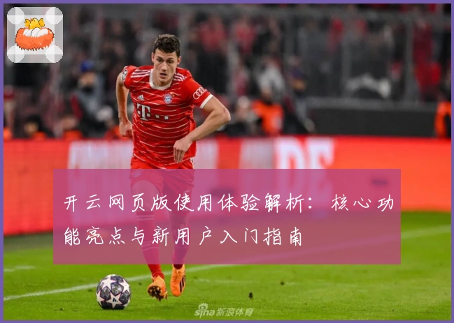 开云网页版使用体验解析：核心功能亮点与新用户入门指南