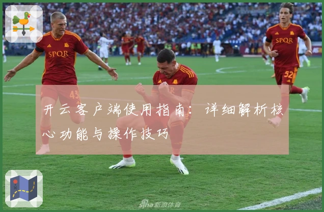 开云客户端使用指南:详细解析核心功能与操作技巧