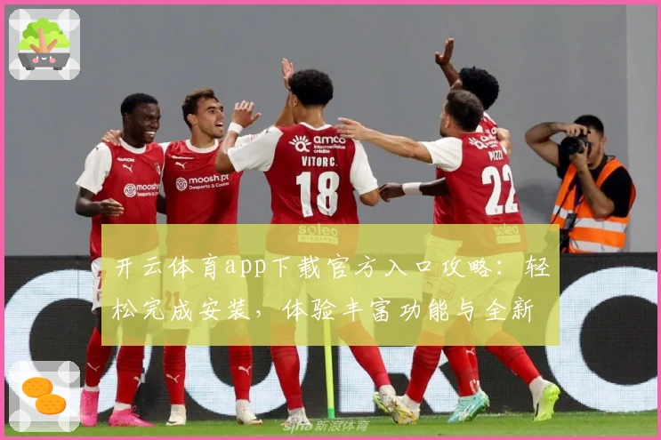 开云体育app下载官方入口攻略:轻松完成安装,体验丰富功能与全新版本亮点
