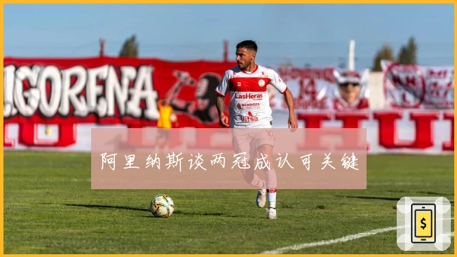 阿里纳斯谈两冠成认可关键