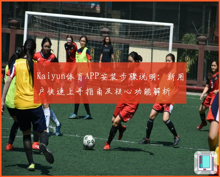 Kaiyun体育APP安装步骤说明：新用户快速上手指南及核心功能解析