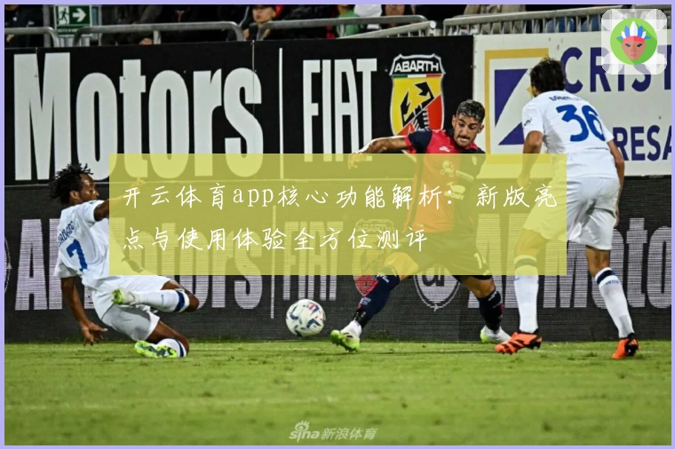 开云体育app核心功能解析：新版亮点与使用体验全方位测评
