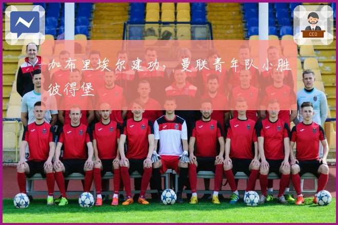 加布里埃尔建功，曼联青年队小胜彼得堡