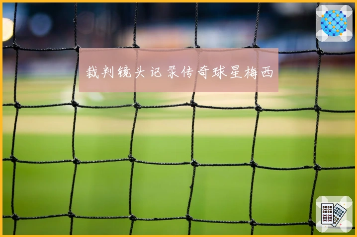 裁判镜头记录传奇球星梅西