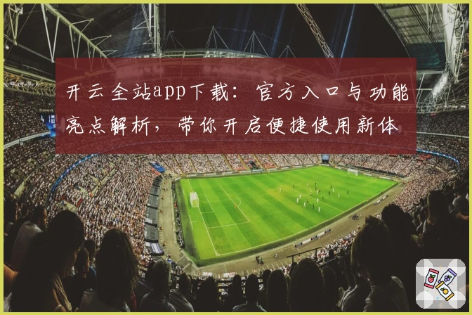 开云全站app下载：官方入口与功能亮点解析，带你开启便捷使用新体验