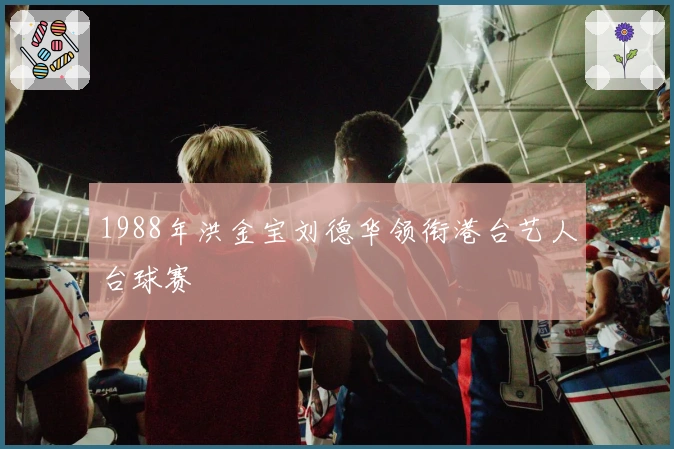1988年洪金宝刘德华领衔港台艺人台球赛