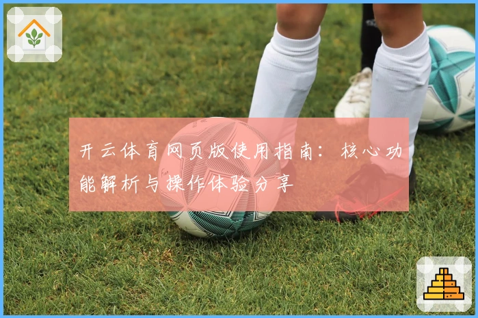 开云体育网页版使用指南:核心功能解析与操作体验分享