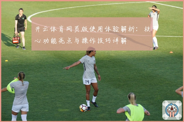 开云体育网页版使用体验解析：核心功能亮点与操作技巧详解