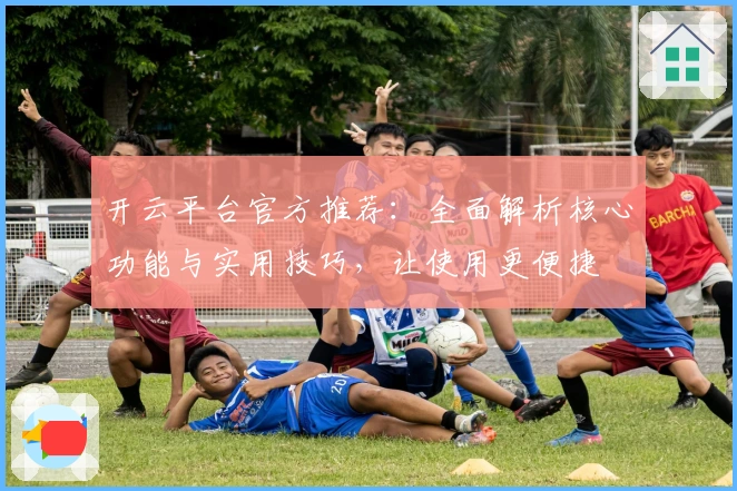 开云平台官方推荐：全面解析核心功能与实用技巧，让使用更便捷