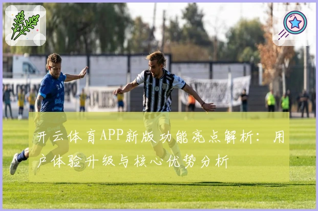 开云体育APP新版功能亮点解析:用户体验升级与核心优势分析