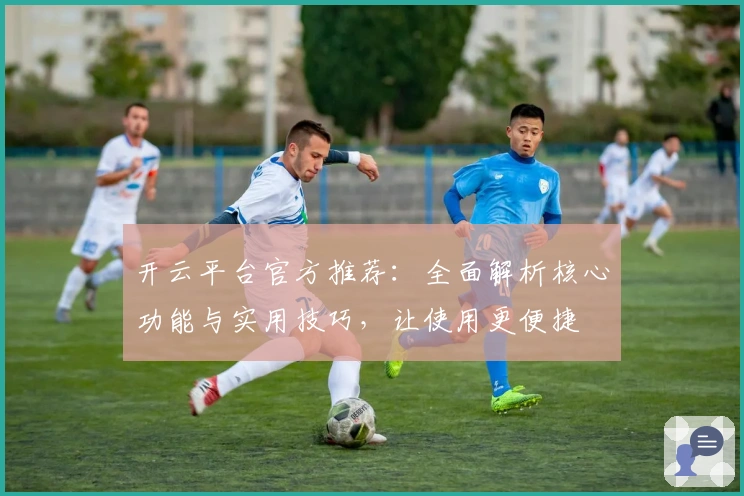 开云平台官方推荐：全面解析核心功能与实用技巧，让使用更便捷