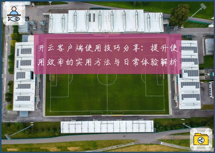开云客户端使用技巧分享：提升使用效率的实用方法与日常体验解析