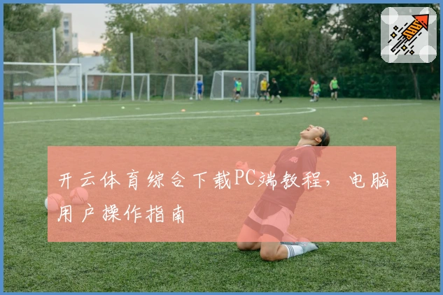 开云体育综合下载PC端教程，电脑用户操作指南