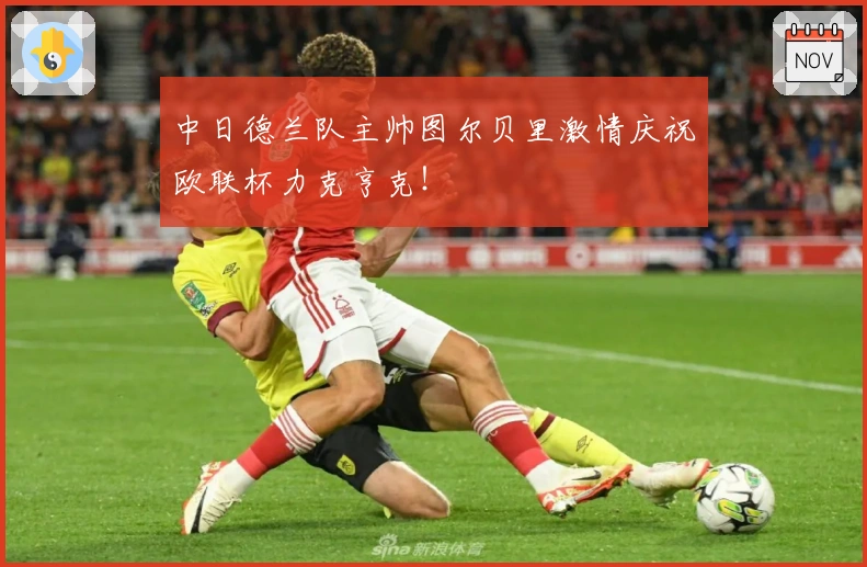 中日德兰队主帅图尔贝里激情庆祝欧联杯力克亨克！