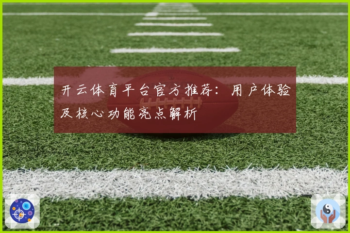 开云体育平台官方推荐：用户体验及核心功能亮点解析