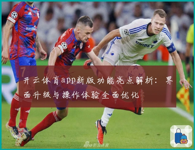 开云体育app新版功能亮点解析：界面升级与操作体验全面优化