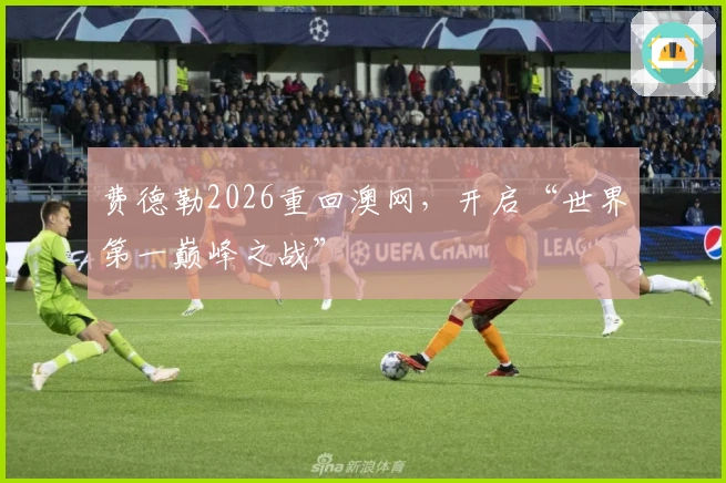 费德勒2026重回澳网，开启“世界第一巅峰之战”