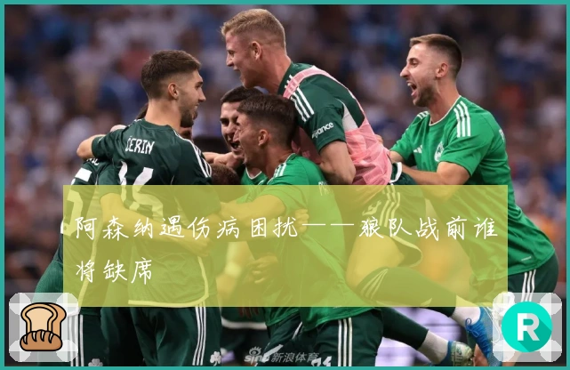 阿森纳遇伤病困扰——狼队战前谁将缺席